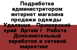 Подработка администратором интернет-магазина продажи одежды. Удаленно - Приморский край, Артем г. Работа » Дополнительный заработок и сетевой маркетинг   
